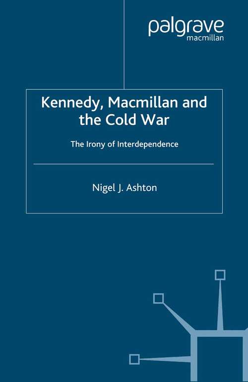 Book cover of Kennedy, Macmillan and the Cold War: The Irony of Interdependence (2002) (Contemporary History in Context)