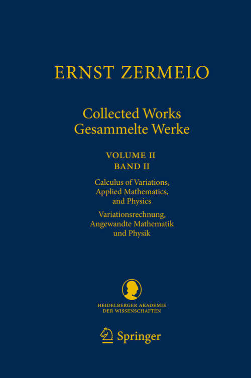 Book cover of Ernst Zermelo - Collected Works/Gesammelte Werke II: Volume II/Band II - Calculus of Variations, Applied Mathematics, and Physics/Variationsrechnung, Angewandte Mathematik und Physik (2013) (Schriften der Mathematisch-naturwissenschaftlichen Klasse #23)