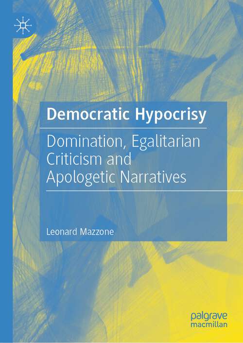 Book cover of Democratic Hypocrisy: Domination, Egalitarian Criticism and Apologetic Narratives (1st ed. 2023)