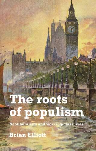 Book cover of The roots of populism: Neoliberalism and working-class lives