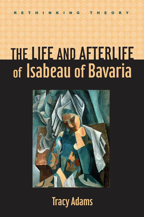 Book cover of The Life and Afterlife of Isabeau of Bavaria (Rethinking Theory)