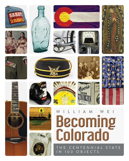 Book cover of Becoming Colorado: The Centennial State in 100 Objects