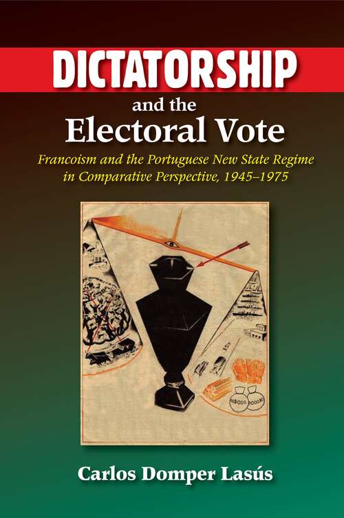 Book cover of Dictatorship and the Electoral Vote: Francoism and the Portuguese New State Regime in Comparative Perspective, 1945-1975 (The Portuguese-Speaking World)