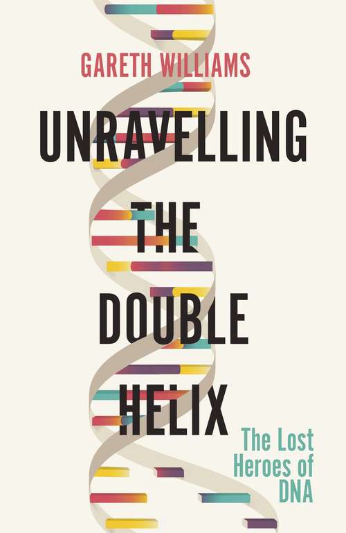 Book cover of Unravelling the Double Helix: The Lost Heroes of DNA