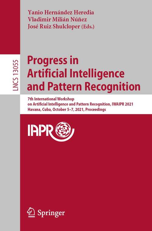 Book cover of Progress in Artificial Intelligence and Pattern Recognition: 7th International Workshop on Artificial Intelligence and Pattern Recognition, IWAIPR 2021, Havana, Cuba, October 5–7, 2021, Proceedings (1st ed. 2021) (Lecture Notes in Computer Science #13055)