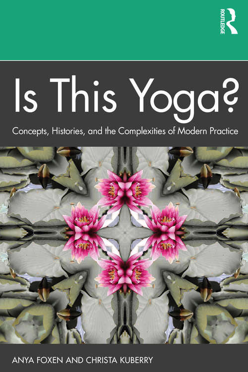 Book cover of Is This Yoga?: Concepts, Histories, and the Complexities of Modern Practice