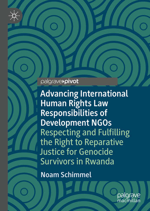 Book cover of Advancing International Human Rights Law Responsibilities of Development NGOs: Respecting and Fulfilling the Right to Reparative Justice for Genocide Survivors in Rwanda (1st ed. 2020)