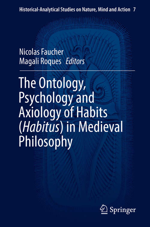 Book cover of The Ontology, Psychology and Axiology of Habits (Habitus) in Medieval Philosophy (1st ed. 2018) (Historical-Analytical Studies on Nature, Mind and Action #7)