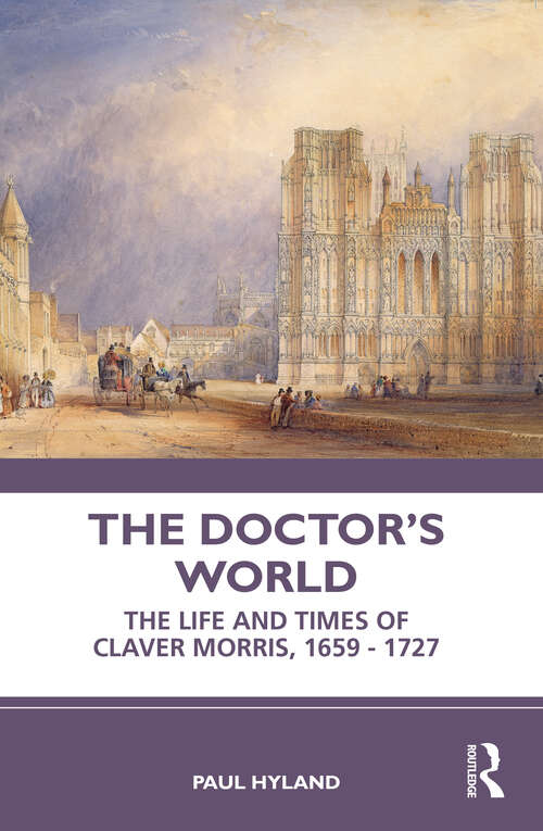 Book cover of The Doctor’s World: The Life and Times of Claver Morris, 1659 - 1727