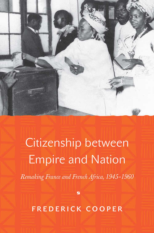 Book cover of Citizenship between Empire and Nation: Remaking France and French Africa, 1945–1960