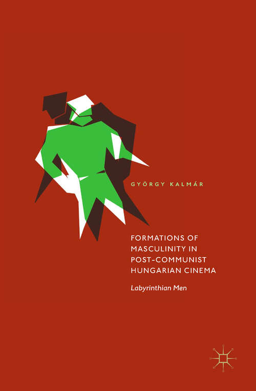 Book cover of Formations of Masculinity in Post-Communist Hungarian Cinema: Labyrinthian Men (1st ed. 2017)