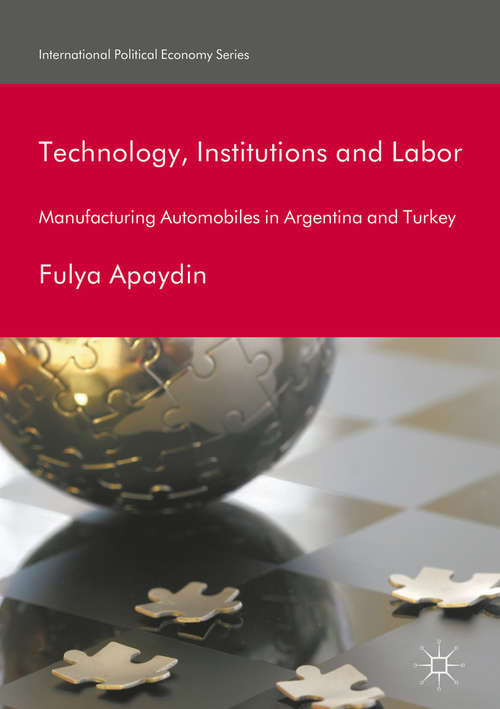 Book cover of Technology, Institutions and Labor: Manufacturing Automobiles in Argentina and Turkey (International Political Economy Series)