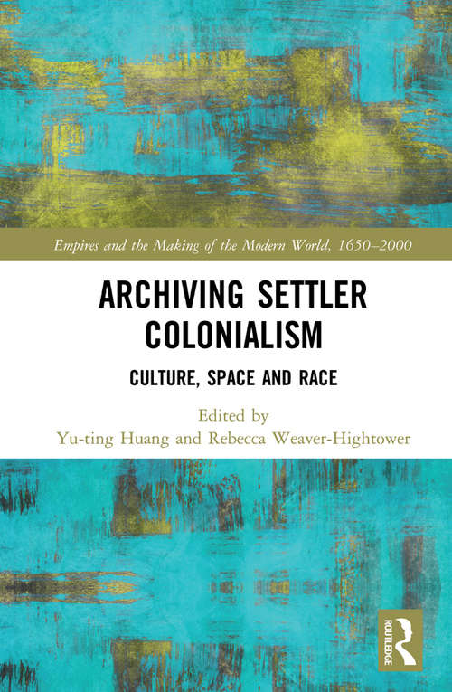 Book cover of Archiving Settler Colonialism: Culture, Space and Race (Empire and the Making of the Modern World, 1650-2000)