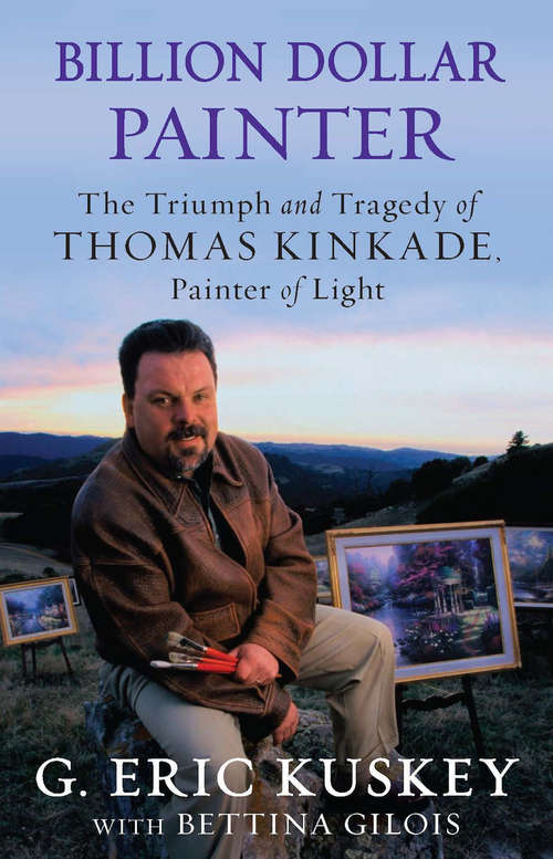 Book cover of Billion Dollar Painter: The Triumph and Tragedy of Thomas Kinkade, Painter of Light