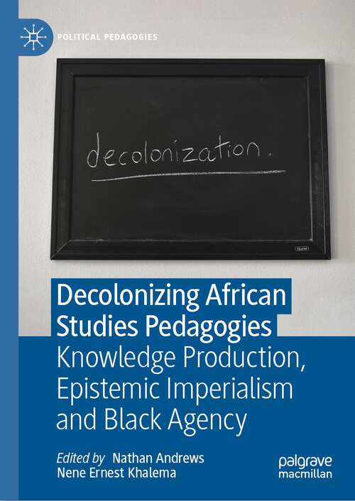 Book cover of Decolonizing African Studies Pedagogies: Knowledge Production, Epistemic Imperialism and Black Agency (1st ed. 2023) (Political Pedagogies)