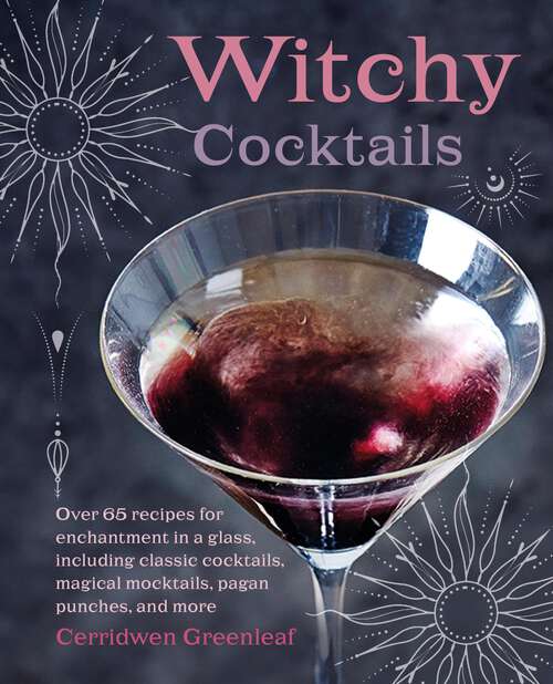 Book cover of Witchy Cocktails: Over 65 recipes for enchantment in a glass, including classic cocktails, magical mocktails, pagan punches, and more