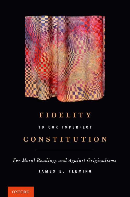 Book cover of Fidelity to Our Imperfect Constitution: For Moral Readings and Against Originalisms