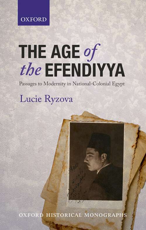 Book cover of The Age of the Efendiyya: Passages to Modernity in National-Colonial Egypt (Oxford Historical Monographs)