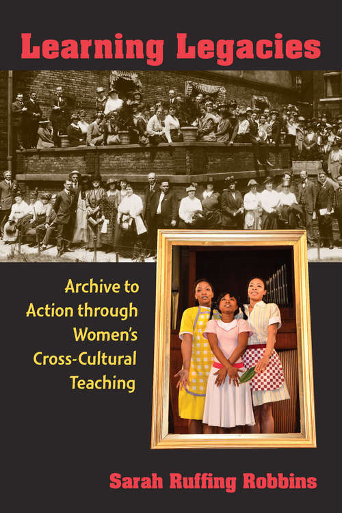 Book cover of Learning Legacies: Archive to Action through Women's Cross-Cultural Teaching (The New Public Scholarship)
