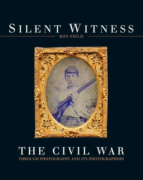 Book cover of Silent Witness: The Civil War through Photography and its Photographers
