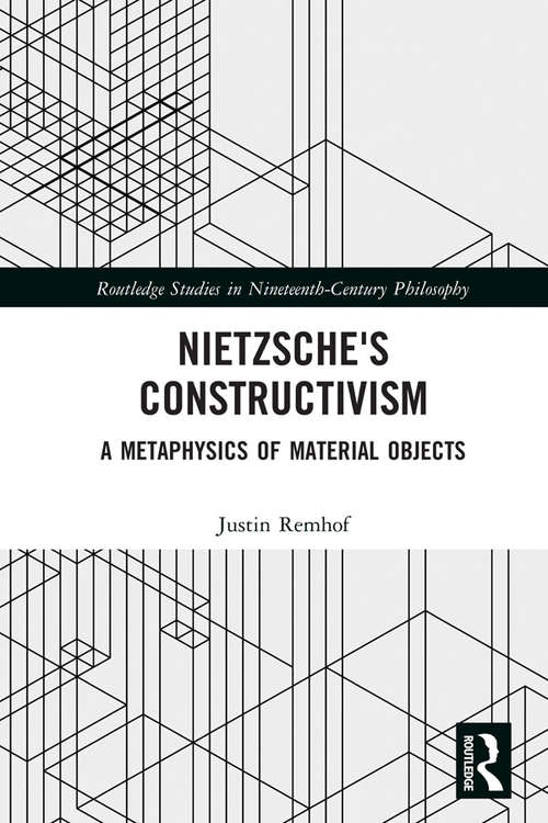 Book cover of Nietzsche's Constructivism: A Metaphysics of Material Objects (Routledge Studies in Nineteenth-Century Philosophy)