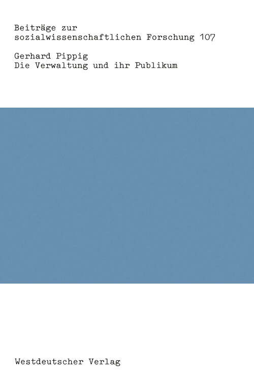 Book cover of Die Verwaltung und ihr Publikum: Psycho-strukturelle Bedingungen und Klientenorientierung der öffentlichen Verwaltung (1988) (Beiträge zur sozialwissenschaftlichen Forschung #107)