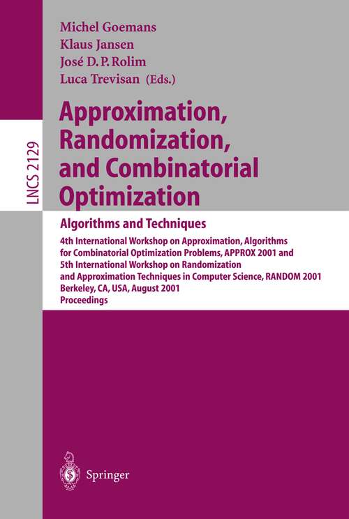 Book cover of Approximation, Randomization and Combinatorial Optimization: 4th International Workshop on Approximation Algorithms for Combinatorial Optimization Problems, APPROX 2001 and 5th International Workshop on Randomization and Approximation Techniques in Computer Science, RANDOM 2001 Berkeley, CA,USA, August 18-20, 2001 (2001) (Lecture Notes in Computer Science #2129)