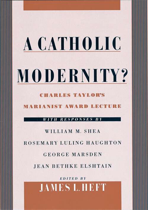 Book cover of A Catholic Modernity?: Charles Taylor's Marianist Award Lecture, with responses by William M. Shea, Rosemary Luling Haughton, George Marsden, and Jean Bethke Elshtain