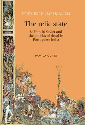 Book cover of The relic state: St Francis Xavier and the politics of ritual in Portuguese India (Studies in Imperialism #111)