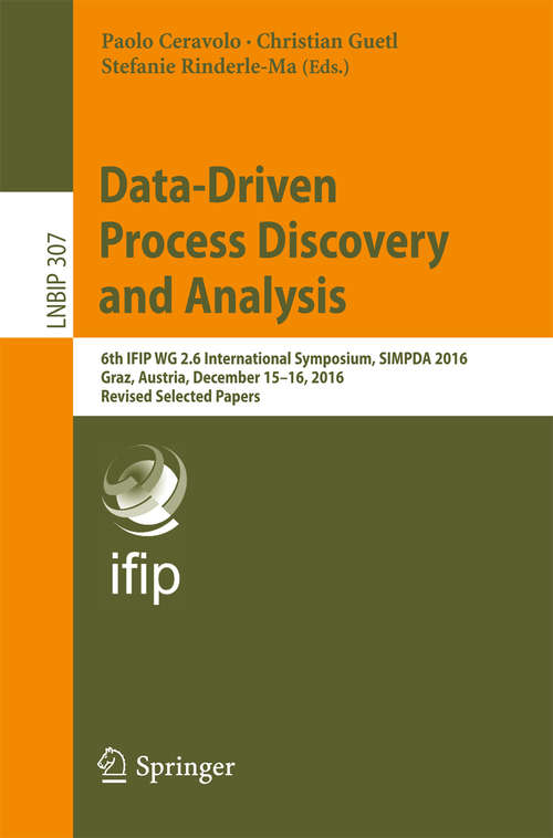 Book cover of Data-Driven Process Discovery and Analysis: 6th IFIP WG 2.6 International Symposium, SIMPDA 2016, Graz, Austria, December 15-16, 2016, Revised Selected Papers (Lecture Notes in Business Information Processing #307)
