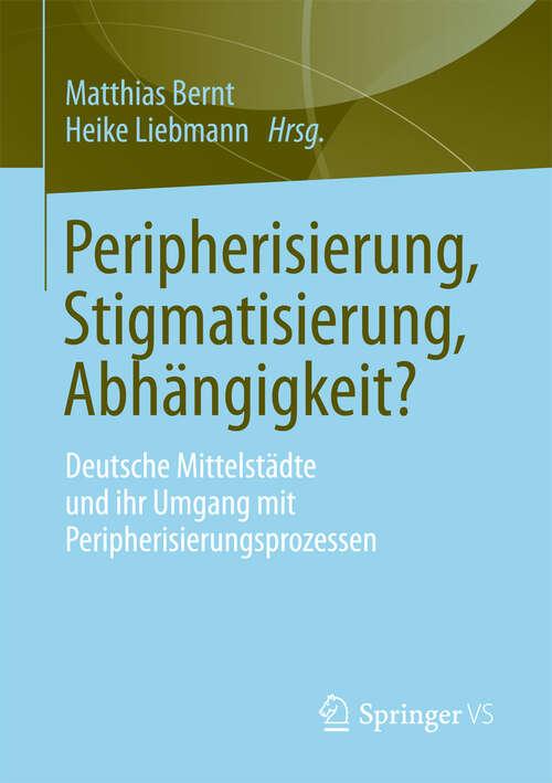 Book cover of Peripherisierung, Stigmatisierung, Abhängigkeit?: Deutsche Mittelstädte und ihr Umgang mit Peripherisierungsprozessen. (2013)