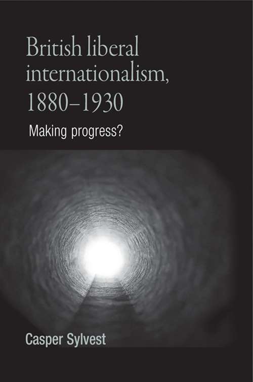 Book cover of British liberal internationalism, 1880–1930: Making progress?