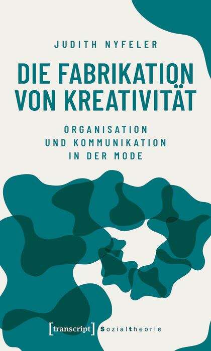 Book cover of Die Fabrikation von Kreativität: Organisation und Kommunikation in der Mode (Sozialtheorie)