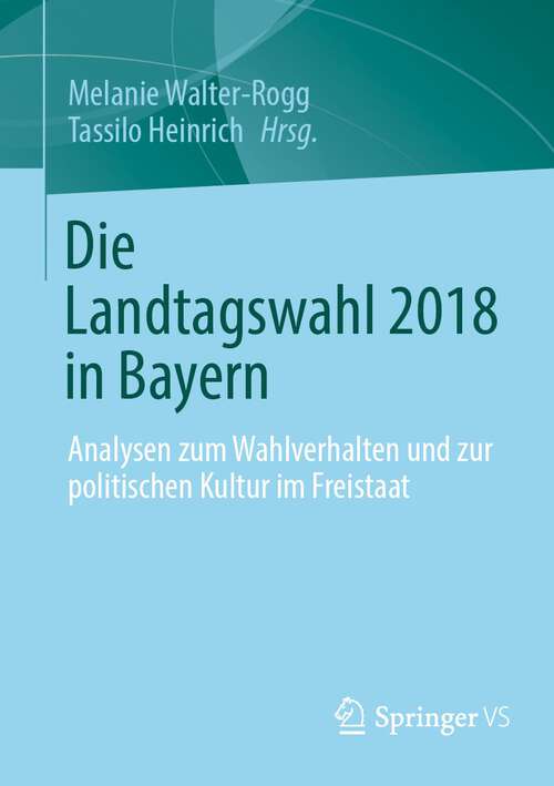 Book cover of Die Landtagswahl 2018 in Bayern: Analysen zum Wahlverhalten und zur politischen Kultur im Freistaat (1. Aufl. 2023)