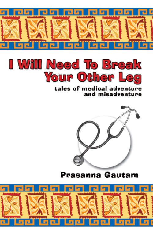 Book cover of I Will Need to Break Your Other Leg: tales of medical adventure and misadventure