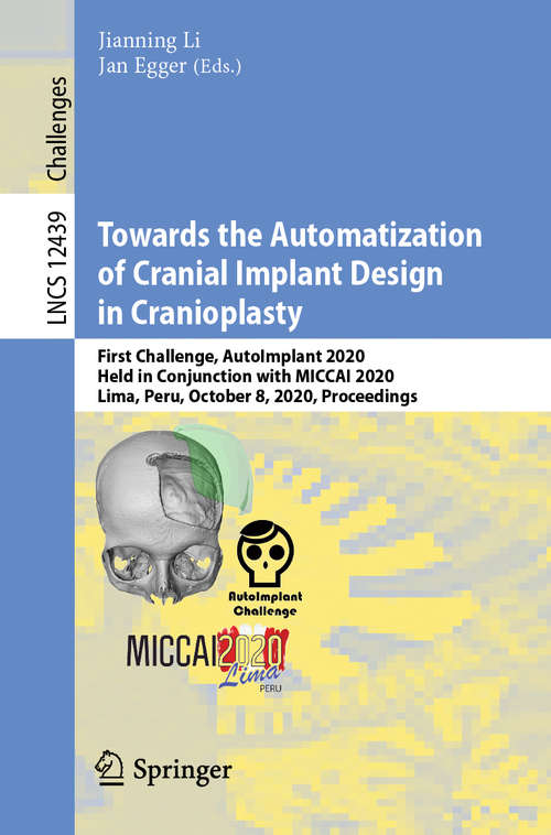 Book cover of Towards the Automatization of Cranial Implant Design in Cranioplasty: First Challenge, AutoImplant 2020, Held in Conjunction with MICCAI 2020, Lima, Peru, October 8, 2020, Proceedings (1st ed. 2020) (Lecture Notes in Computer Science #12439)