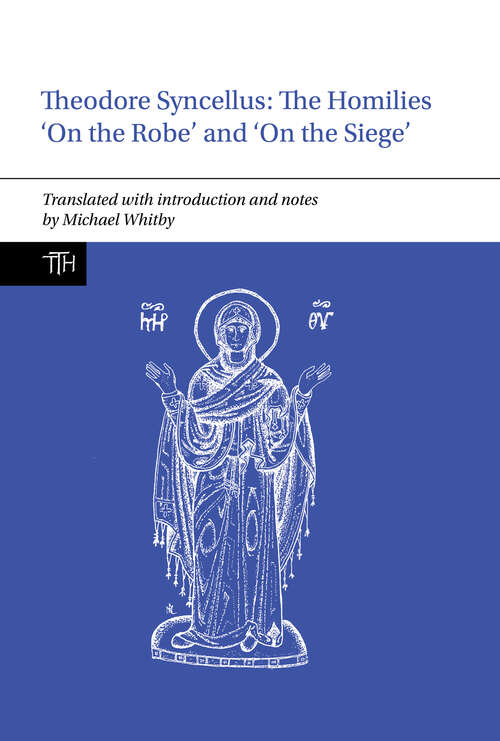 Book cover of Theodore Syncellus: The Homilies ‘On the Robe’ and ‘On the Siege’ (Translated Texts for Historians #87)