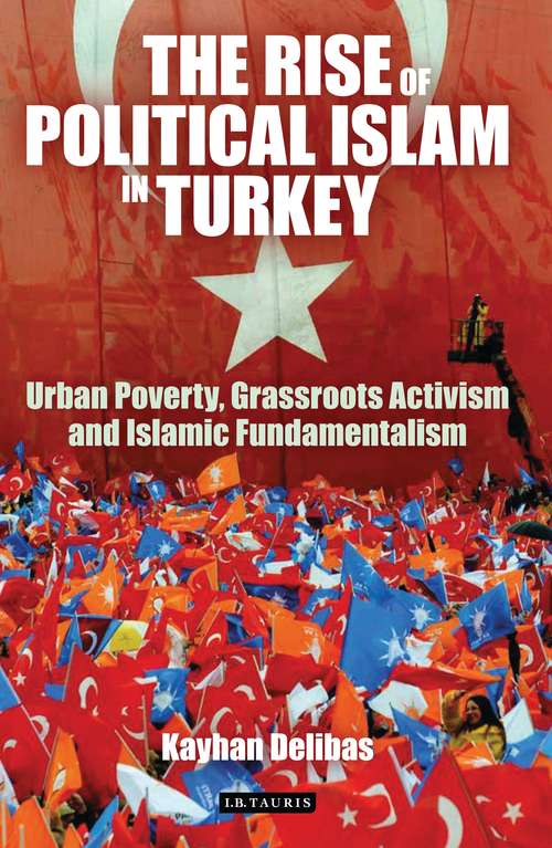Book cover of The Rise of Political Islam in Turkey: Urban Poverty, Grassroots Activism and Islamic Fundamentalism (Library Of Modern Turkey Ser.: Vol. 10)