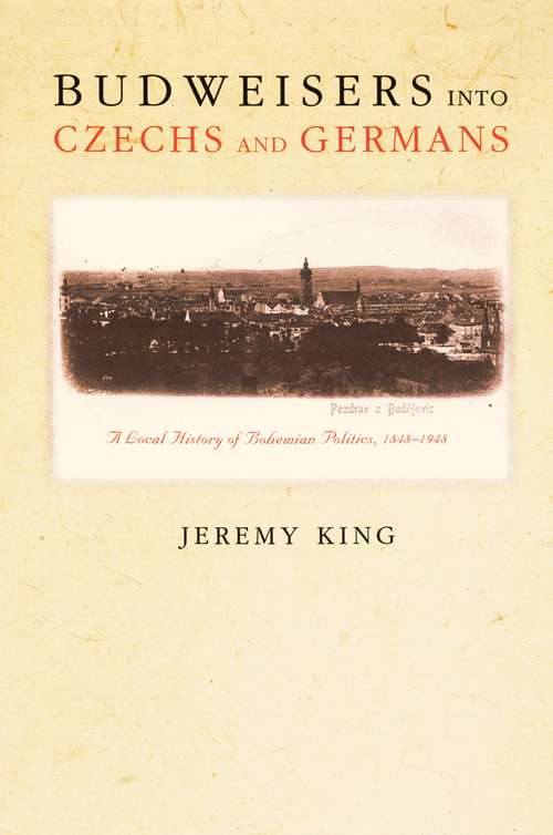 Book cover of Budweisers into Czechs and Germans: A Local History of Bohemian Politics, 1848-1948 (PDF)