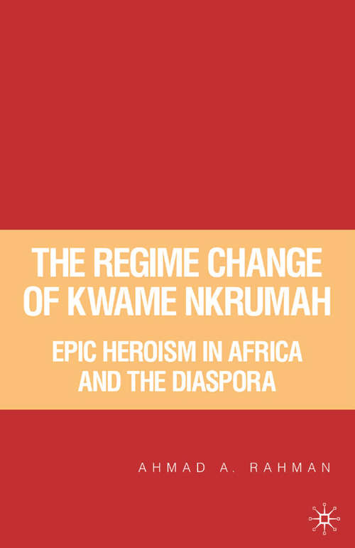 Book cover of The Regime Change of Kwame Nkrumah: Epic Heroism in Africa and the Diaspora (2007)