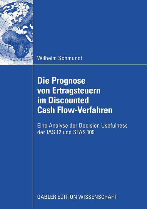 Book cover of Die Prognose von Ertragsteuern im Discounted Cash Flow-Verfahren: Eine Analyse der Decision Usefulness der IAS 12 und SFAS 109 (2008)