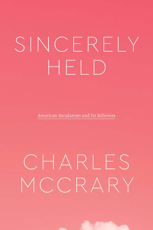 Book cover of Sincerely Held: American Secularism and Its Believers (Class 200: New Studies in Religion)