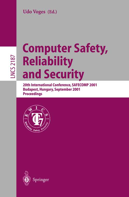 Book cover of Computer Safety, Reliability and Security: 20th International Conference, SAFECOMP 2001, Budapest, Hungary, September 26-28, 2001 Proceedings (2001) (Lecture Notes in Computer Science #2187)