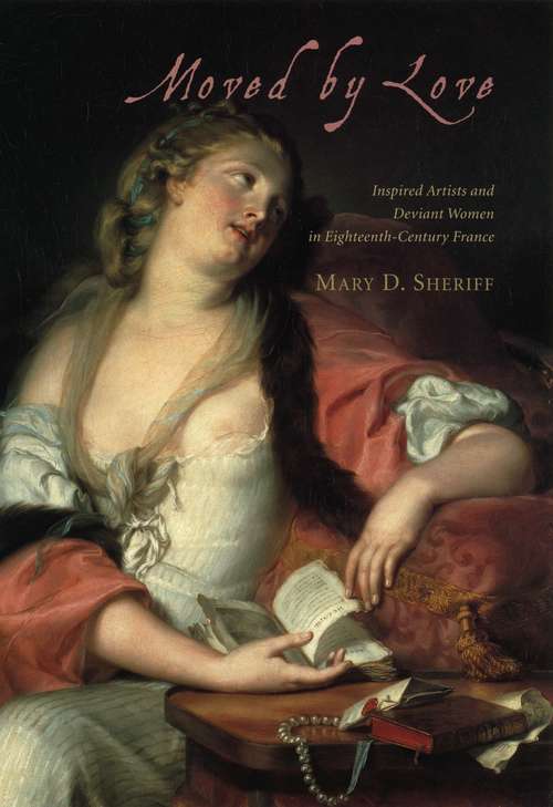 Book cover of Moved by Love: Inspired Artists and Deviant Women in Eighteenth-Century France