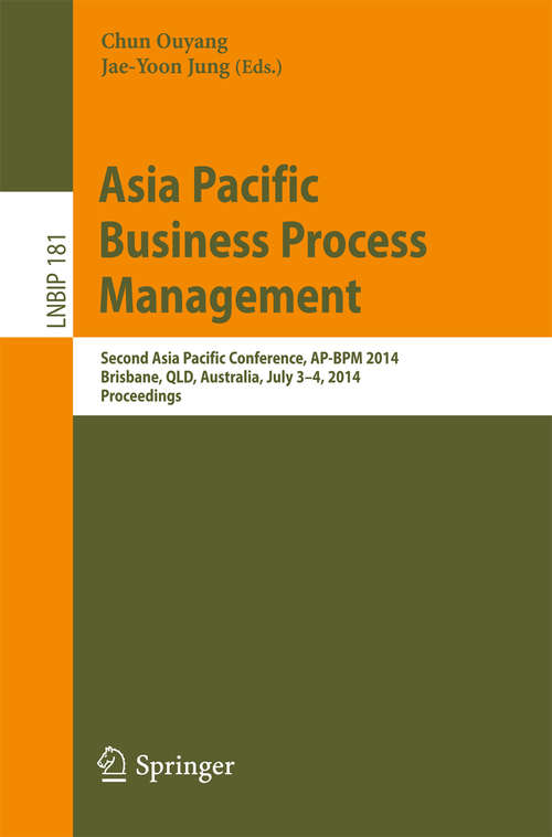 Book cover of Asia Pacific Business Process Management: Second Asia Pacific Conference, AP-BPM 2014, Brisbane, QLD, Australia, July 3-4, 2014, Proceedings (2014) (Lecture Notes in Business Information Processing #181)