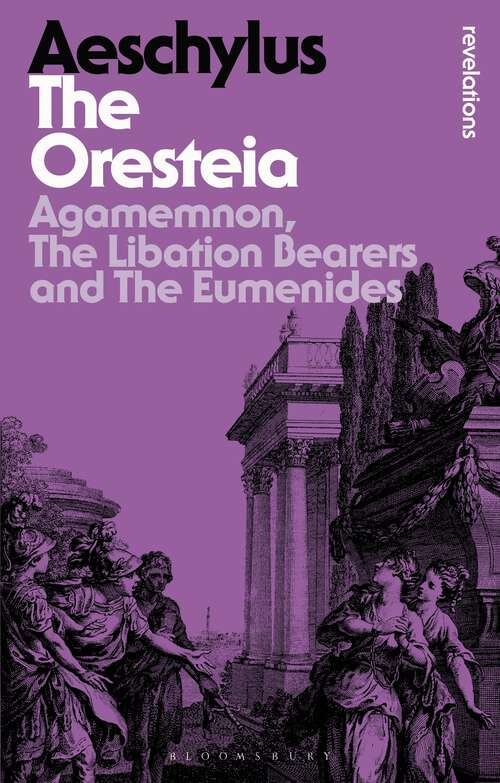 Book cover of The Oresteia: Agamemnon, The Libation Bearers and The Eumenides (Bloomsbury Revelations)