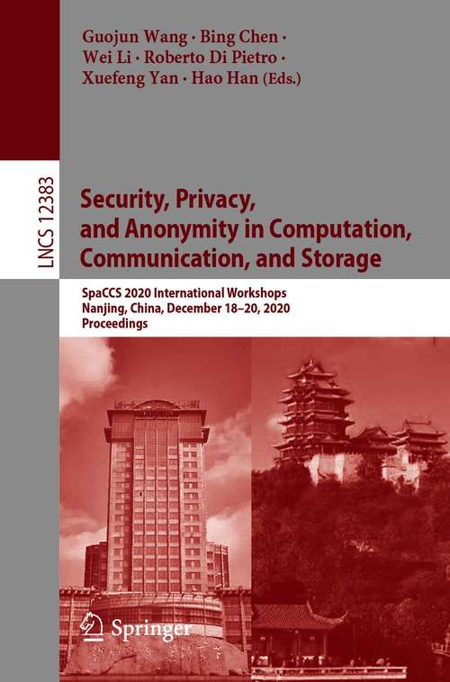 Book cover of Security, Privacy, and Anonymity in Computation, Communication, and Storage: SpaCCS 2020 International Workshops, Nanjing, China, December 18-20, 2020, Proceedings (1st ed. 2021) (Lecture Notes in Computer Science #12383)