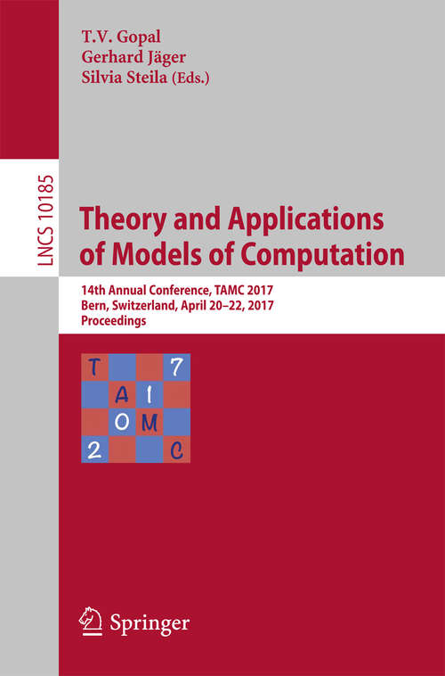 Book cover of Theory and Applications of Models of Computation: 14th Annual Conference, TAMC 2017, Bern, Switzerland, April 20-22, 2017, Proceedings (Lecture Notes in Computer Science #10185)