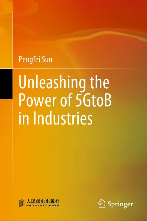 Book cover of Unleashing the Power of 5GtoB in Industries (1st ed. 2021)