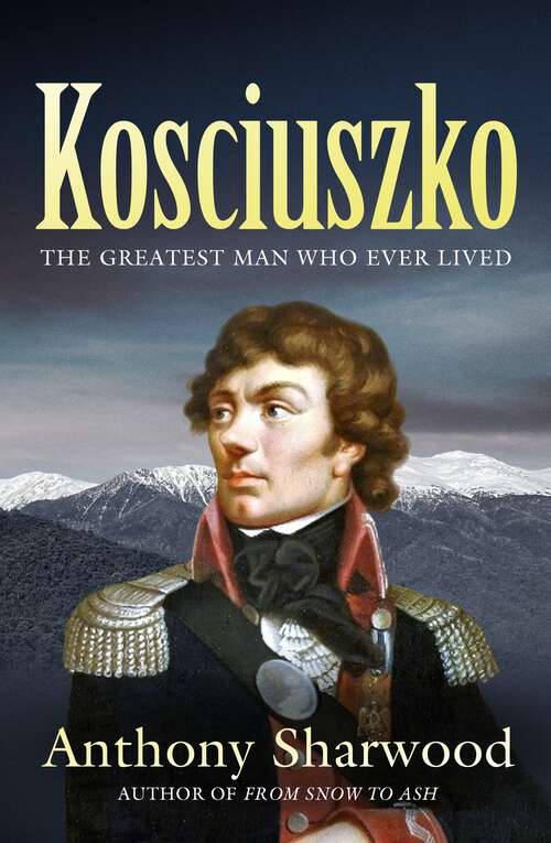 Book cover of Kosciuszko: The incredible life of the man behind the mountain